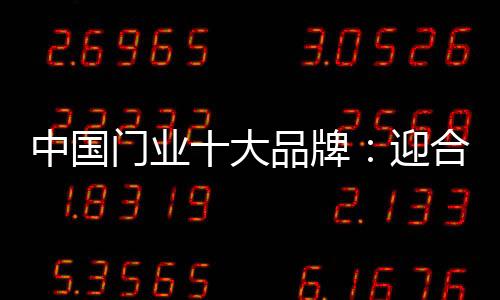 中國門業十大品牌：迎合大眾需要 決勝市場