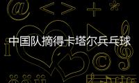 中國(guó)隊(duì)摘得卡塔爾兵乓球公開賽三項(xiàng)冠軍