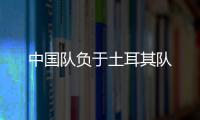 中國隊負于土耳其隊