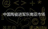 中國陶瓷進軍東南亞市場