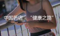 中國藥店－“健康之路”助力藥店步入4.0醫(yī)藥互聯(lián)時代