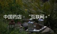 中國藥店－“互聯網+”醫保落地654家藥店……