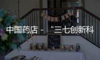 中國藥店－“三七創新科技共建共享聯盟”成立！