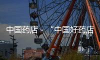 中國藥店－“中國好藥店PK賽”遼蒙賽區成功啟幕