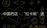 中國藥店－“拉卡啦”進入湖南連鎖藥店