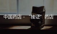 中國藥店－“掛證”藥店藥師將被嚴(yán)懲