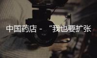 中國(guó)藥店－“我也要擴(kuò)張”