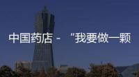 中國藥店－“我要做一顆閃光的螺絲釘”（記懷仁庫管團隊）