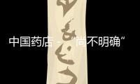 中國藥店－“尚不明確”將逐漸退出中藥說明書