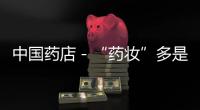 中國藥店－“藥妝”多是普通化妝品 專家稱企業(yè)涉嫌炒作