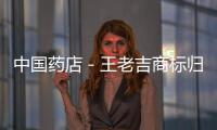 中國藥店－王老吉商標歸屬再生變 陳鴻道案或被撤銷