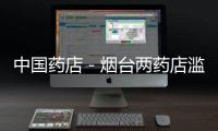 中國藥店－煙臺兩藥店濫賣處方藥被罰 含麻類藥需設專柜