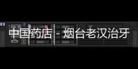 中國藥店－煙臺老漢治牙疼藥房買藥 員工推薦婦科藥