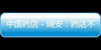 中國藥店－瑞安：藥店不能發布處方藥廣告