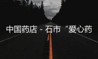 中國藥店－石市“愛心藥房”為市本級特困職工免費發藥