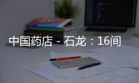 中國藥店－石龍：16間藥店今日起公示 齊齊爭當“放心店”