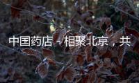中國(guó)藥店－相聚北京，共話陰疽；傳承經(jīng)典，創(chuàng)新驅(qū)動(dòng)！