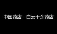 中國藥店－白云千余藥店將掛牌“示眾”企業誠信度