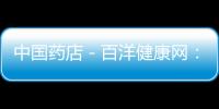 中國藥店－百洋健康網：首批通過認證的正規網上藥店