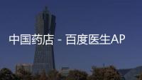 中國藥店－百度醫生APP上線 醫療藍圖更清晰