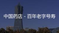 中國藥店－百年老字號壽春堂陷經營危機 或搬離合肥