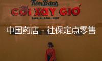 中國藥店－社保定點零售藥店 需配備至少1名執業藥師