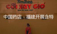 中國藥店－福建開展含特殊藥品復方制劑購銷管理專項檢查行動