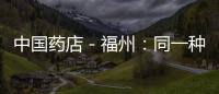 中國(guó)藥店－福州：同一種藥不同藥店差價(jià)竟然高達(dá)50%