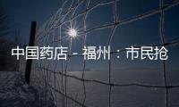 中國藥店－福州：市民搶購口罩部分藥店賣斷貨