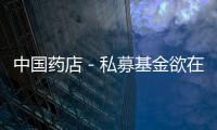 中國藥店－私募基金欲在重慶收購藥店