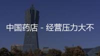 中國藥店－經營壓力大不少藥店取消夜間售藥 市民買藥難