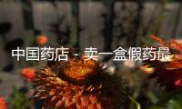 中國藥店－賣一盒假藥最高賺一倍 重慶10余藥店老板受審