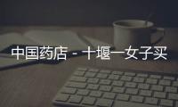 中國藥店－十堰一女子買藥致性功能障礙 狀告藥店獲賠兩萬多