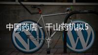 中國藥店－千山藥機擬5.56億元收購樂福地