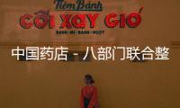 中國藥店－八部門聯(lián)合整治互聯(lián)網(wǎng)廣告 醫(yī)藥領(lǐng)域成重點