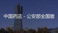 中國藥店－公安部全國繳獲假藥2億片 假性藥幾百倍暴利