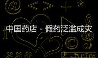 中國藥店－假藥泛濫成災(zāi) 網(wǎng)絡(luò)“黑藥店”養(yǎng)活殺毒軟件