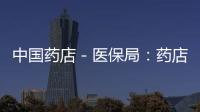 中國藥店－醫保局：藥店不得無故拒售無追溯碼藥品