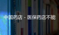 中國藥店－醫(yī)保藥店不能 以滋補(bǔ)品代藥