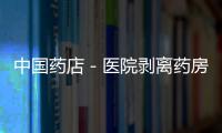 中國藥店－醫院剝離藥房應公開透明