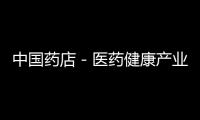 中國藥店－醫藥健康產業有望再現并購熱潮
