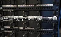 中國藥店－醫藥圈“大魚吃小魚”并購熱