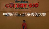 中國藥店－北京假藥大案：面粉摻成藥賣出3900多萬