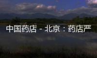 中國藥店－北京：藥店嚴(yán)禁銷售蔬菜或日用品等雜貨