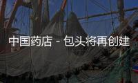 中國藥店－包頭將再創建30家藥品安全示范零售企業