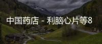 中國(guó)藥店－利腦心片等8種藥品保健食品被曝光