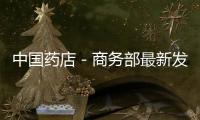 中國(guó)藥店－商務(wù)部最新發(fā)文：將重點(diǎn)培育優(yōu)質(zhì)連鎖企業(yè)