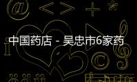 中國藥店－吳忠市6家藥店被暫停刷卡服務(wù)