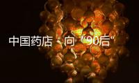 中國藥店－向“90后”營銷2020 三高零售時代到來