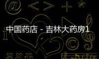中國藥店－吉林大藥房1.53億收購永安復星52%股權